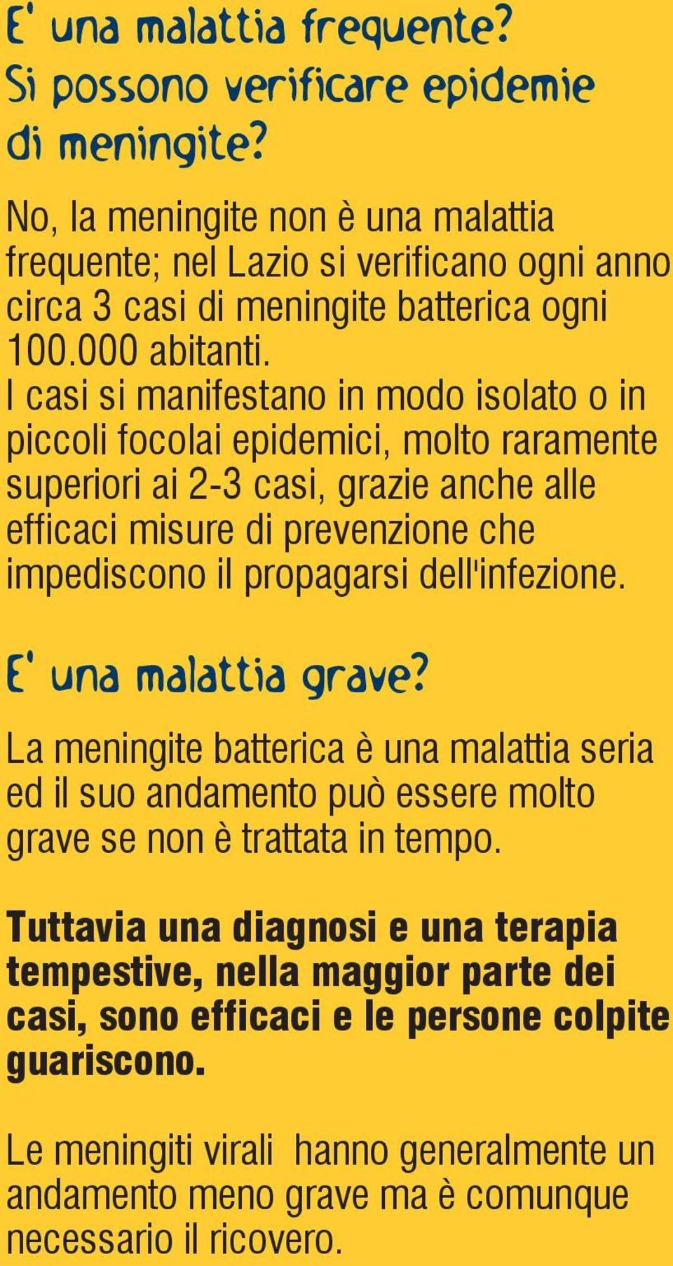 I casi si manifestano in modo isolato o in piccoli focolai epidemici, molto raramente superiori ai 2-3 casi, grazie anche alle efficaci misure di prevenzione che impediscono il propagarsi