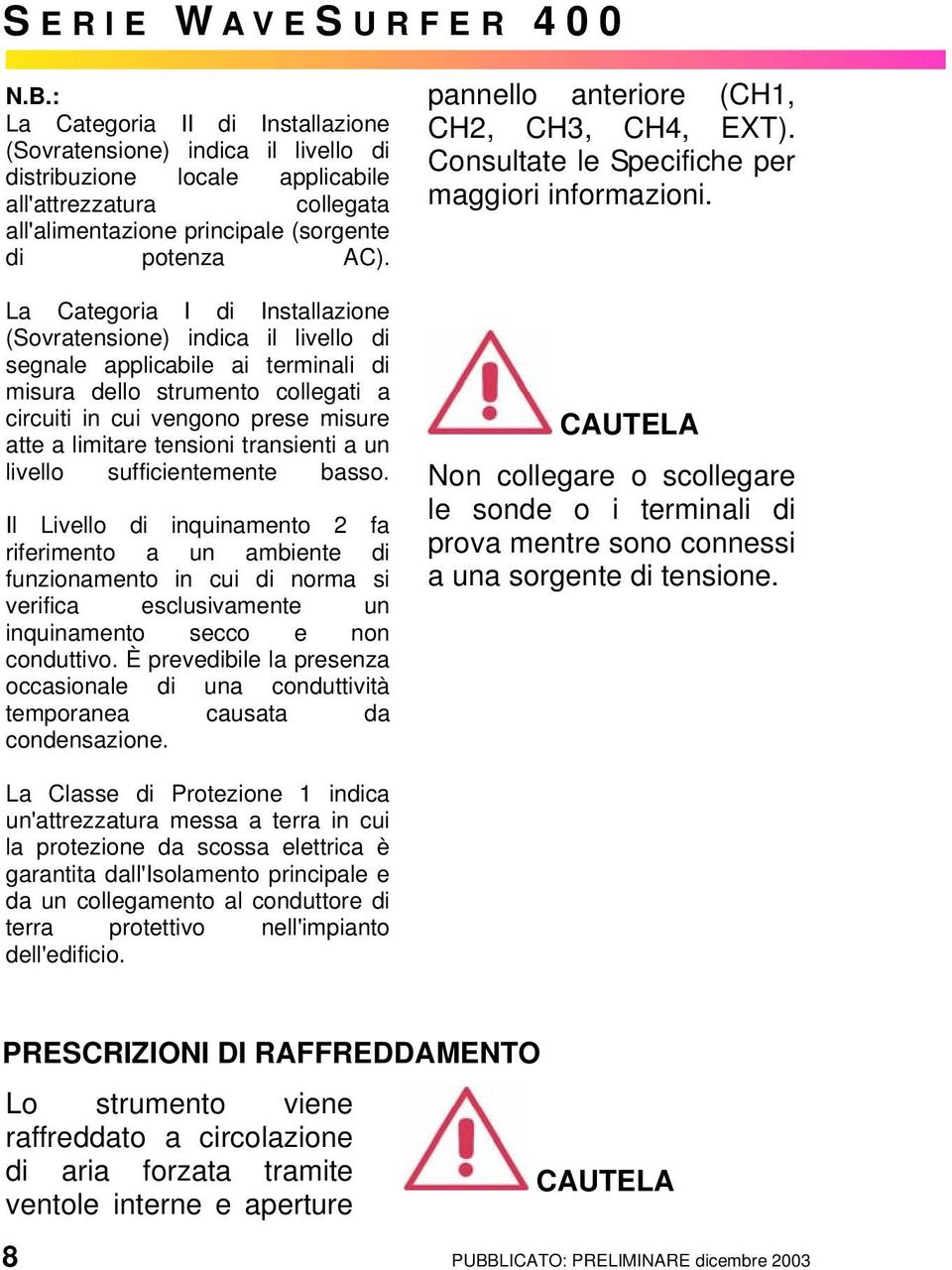 La Categoria I di Installazione (Sovratensione) indica il livello di segnale applicabile ai terminali di misura dello strumento collegati a circuiti in cui vengono prese misure atte a limitare