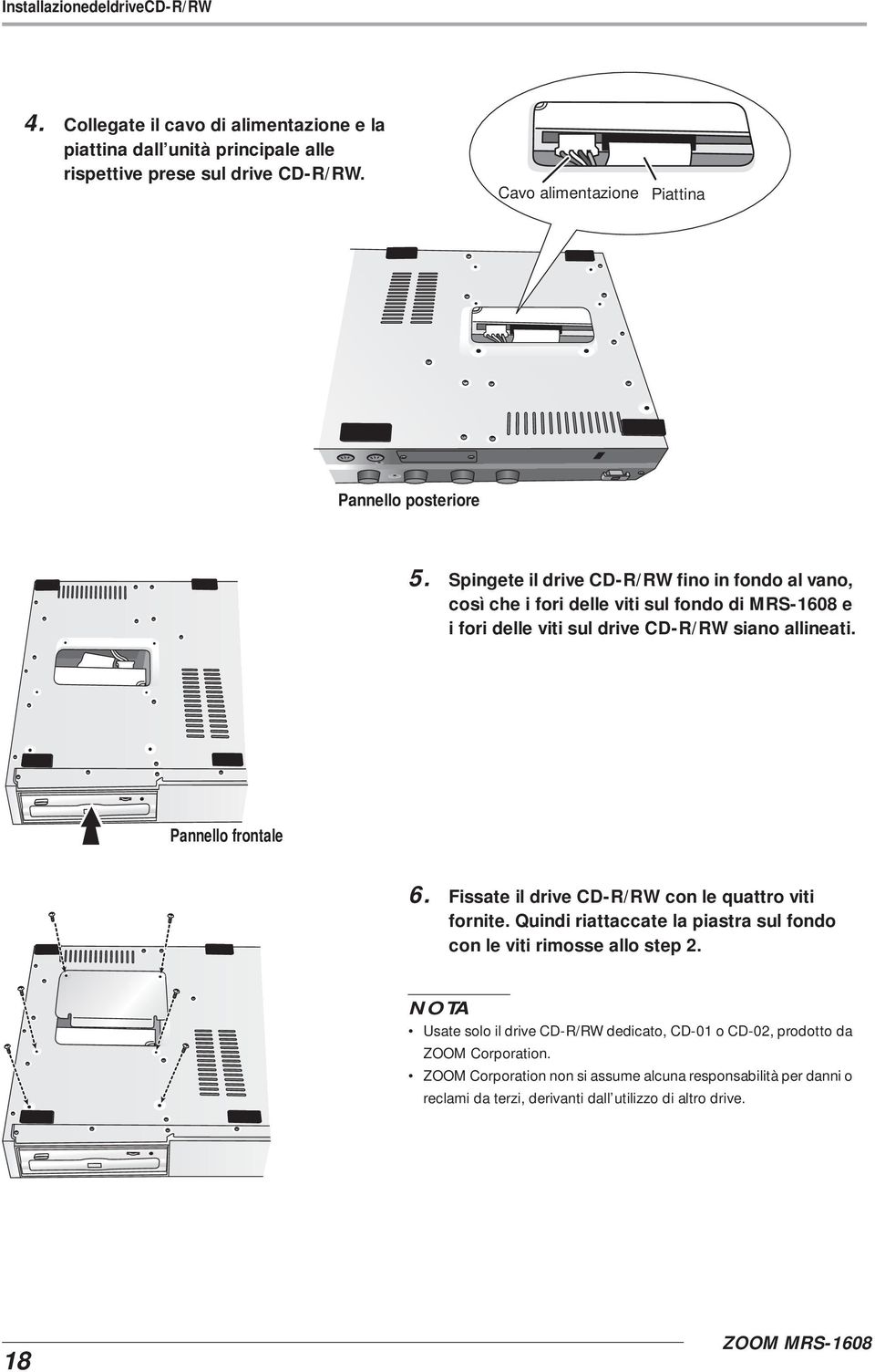 Spingete il drive CD-R/RW fino in fondo al vano, così che i fori delle viti sul fondo di MRS-1608 e i fori delle viti sul drive CD-R/RW siano allineati. Pannello frontale 6.