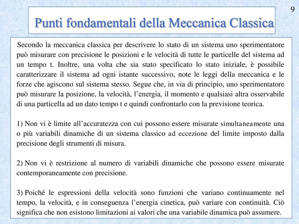 Inoltre, una volta che sia stato specificato lo stato iniziale, è possibile caratterizzare il sistema ad ogni istante successivo, note le leggi della meccanica e le forze che agiscono sul sistema