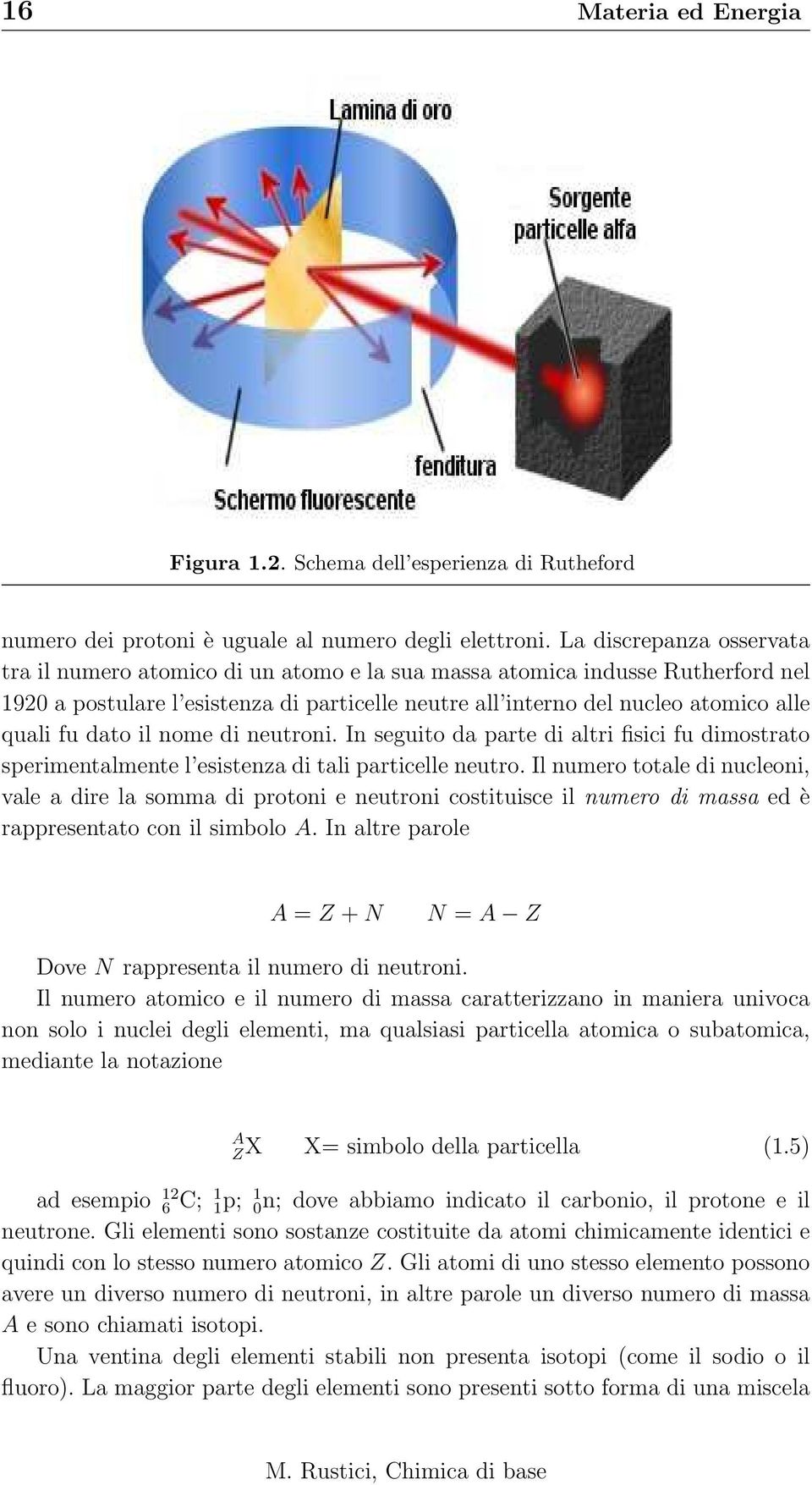 dato il nome di neutroni. In seguito da parte di altri fisici fu dimostrato sperimentalmente l esistenza di tali particelle neutro.