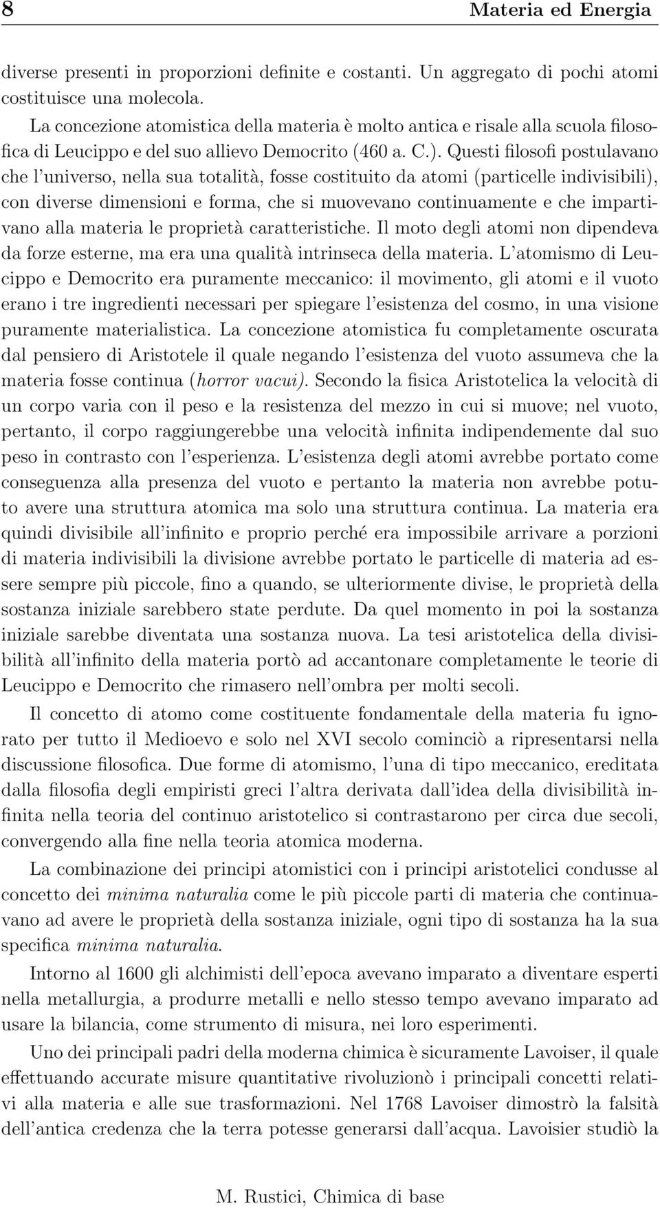 Questi filosofi postulavano che l universo, nella sua totalità, fosse costituito da atomi (particelle indivisibili), con diverse dimensioni e forma, che si muovevano continuamente e che impartivano