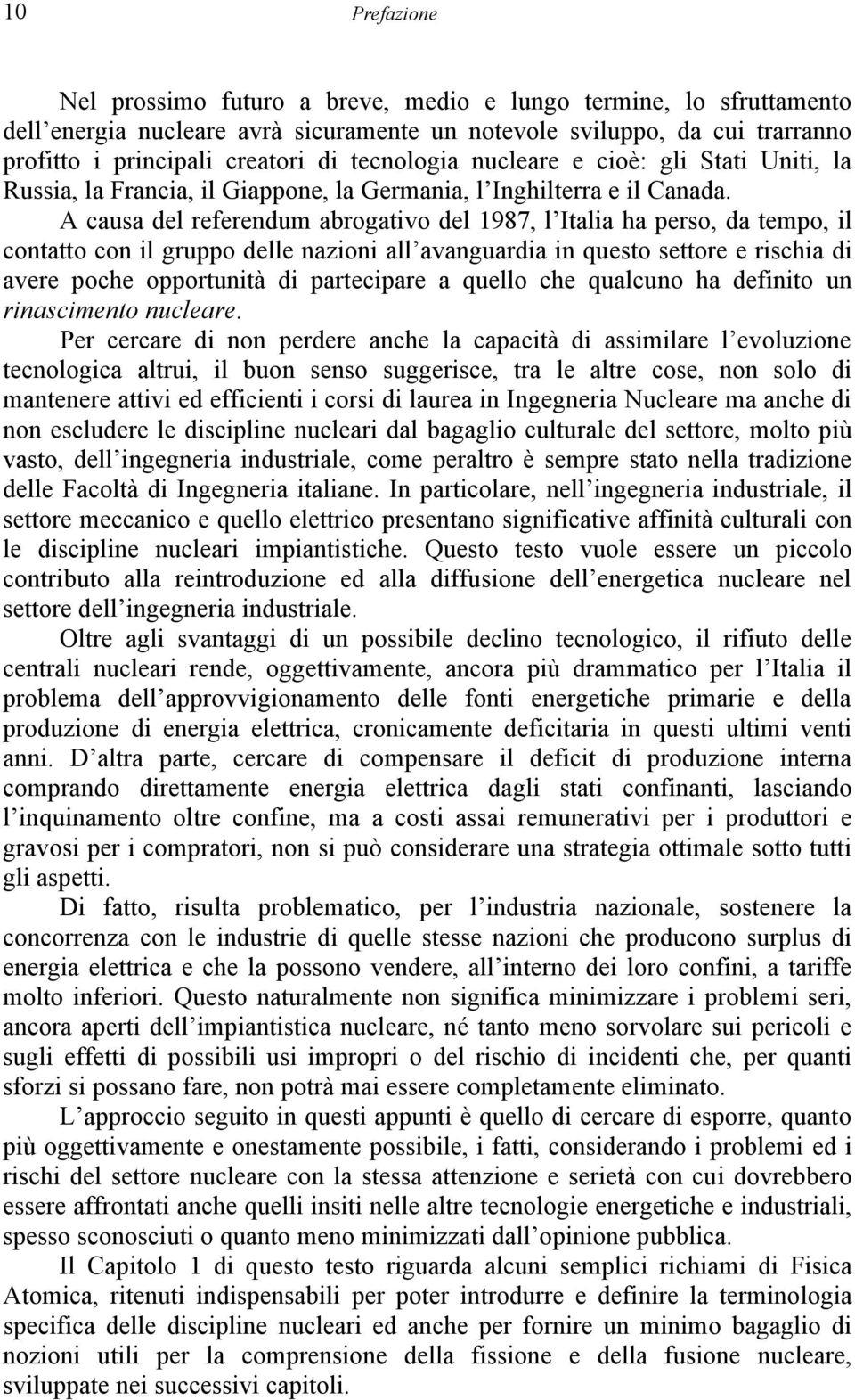 A causa del referendum abrogativo del 1987, l Italia ha perso, da tempo, il contatto con il gruppo delle nazioni all avanguardia in questo settore e rischia di avere poche opportunità di partecipare