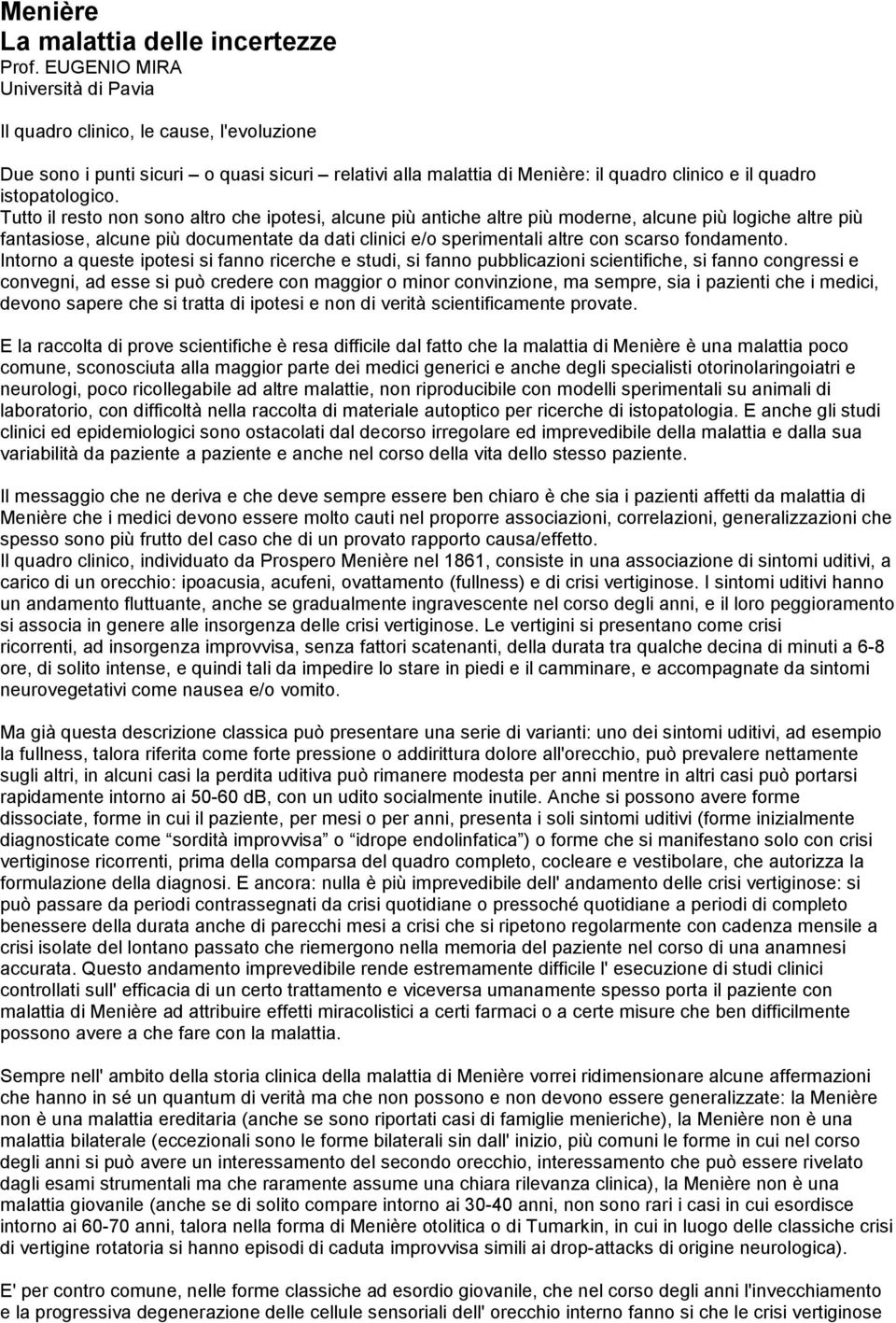 Tutto il resto non sono altro che ipotesi, alcune più antiche altre più moderne, alcune più logiche altre più fantasiose, alcune più documentate da dati clinici e/o sperimentali altre con scarso