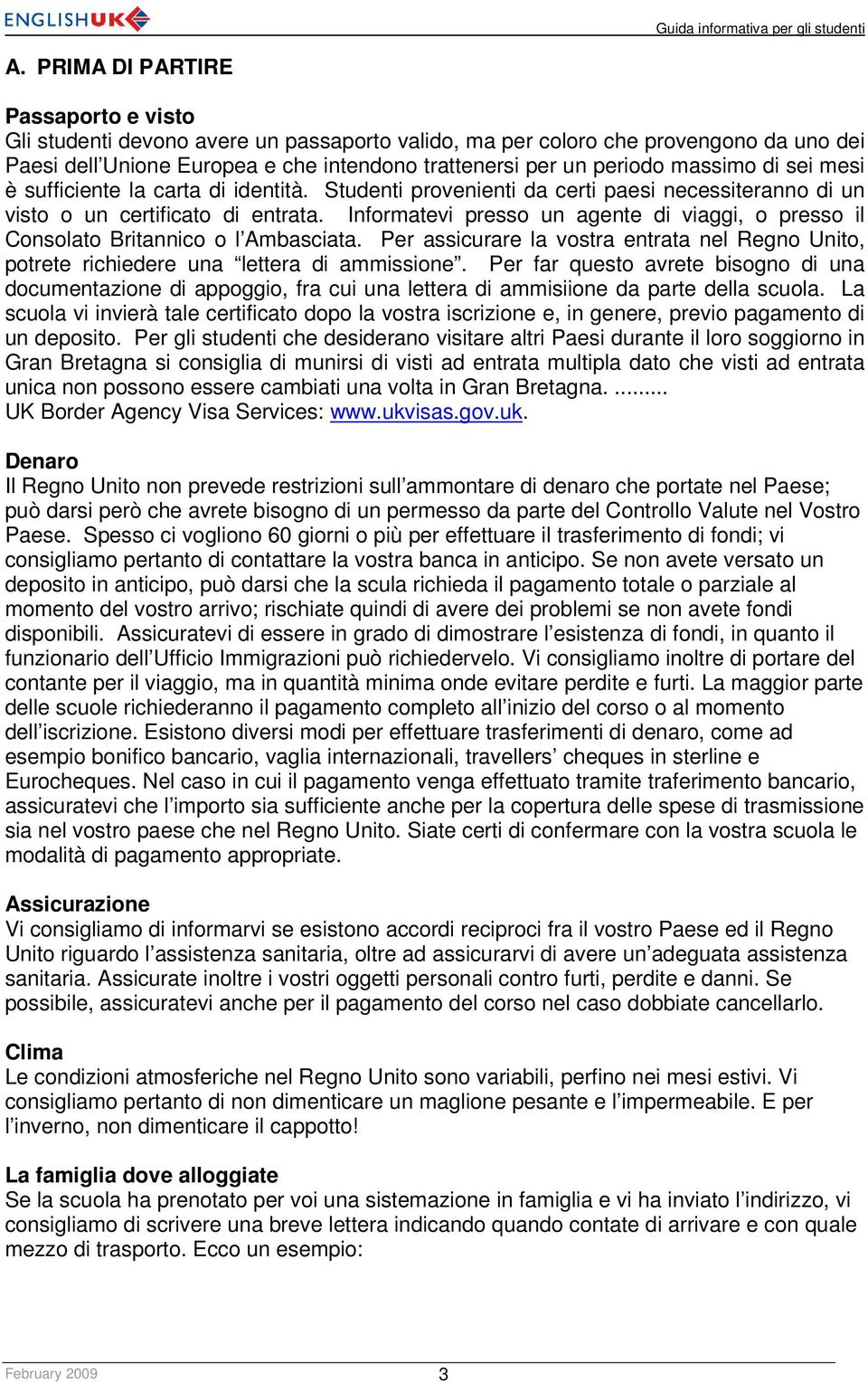 Informatevi presso un agente di viaggi, o presso il Consolato Britannico o l Ambasciata. Per assicurare la vostra entrata nel Regno Unito, potrete richiedere una lettera di ammissione.