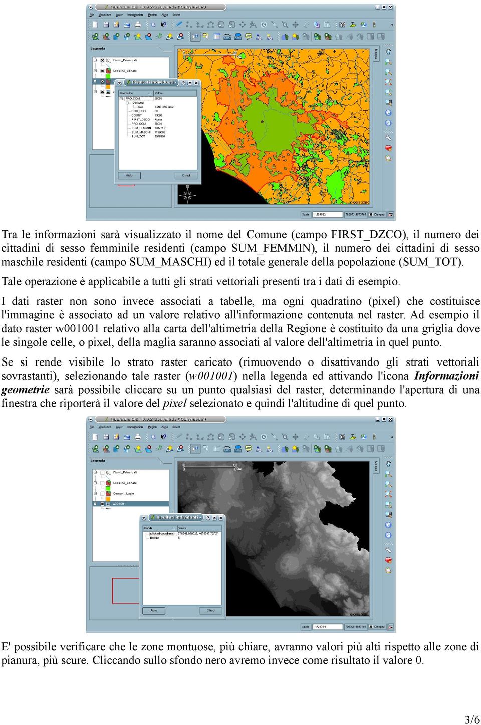 I dati raster non sono invece associati a tabelle, ma ogni quadratino (pixel) che costituisce l'immagine è associato ad un valore relativo all'informazione contenuta nel raster.