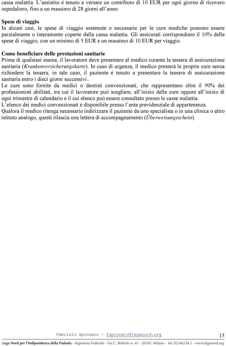 Gli assicurati corrispondono il 10% delle spese di viaggio, con un minimo di 5 EUR e un massimo di 10 EUR per viaggio.