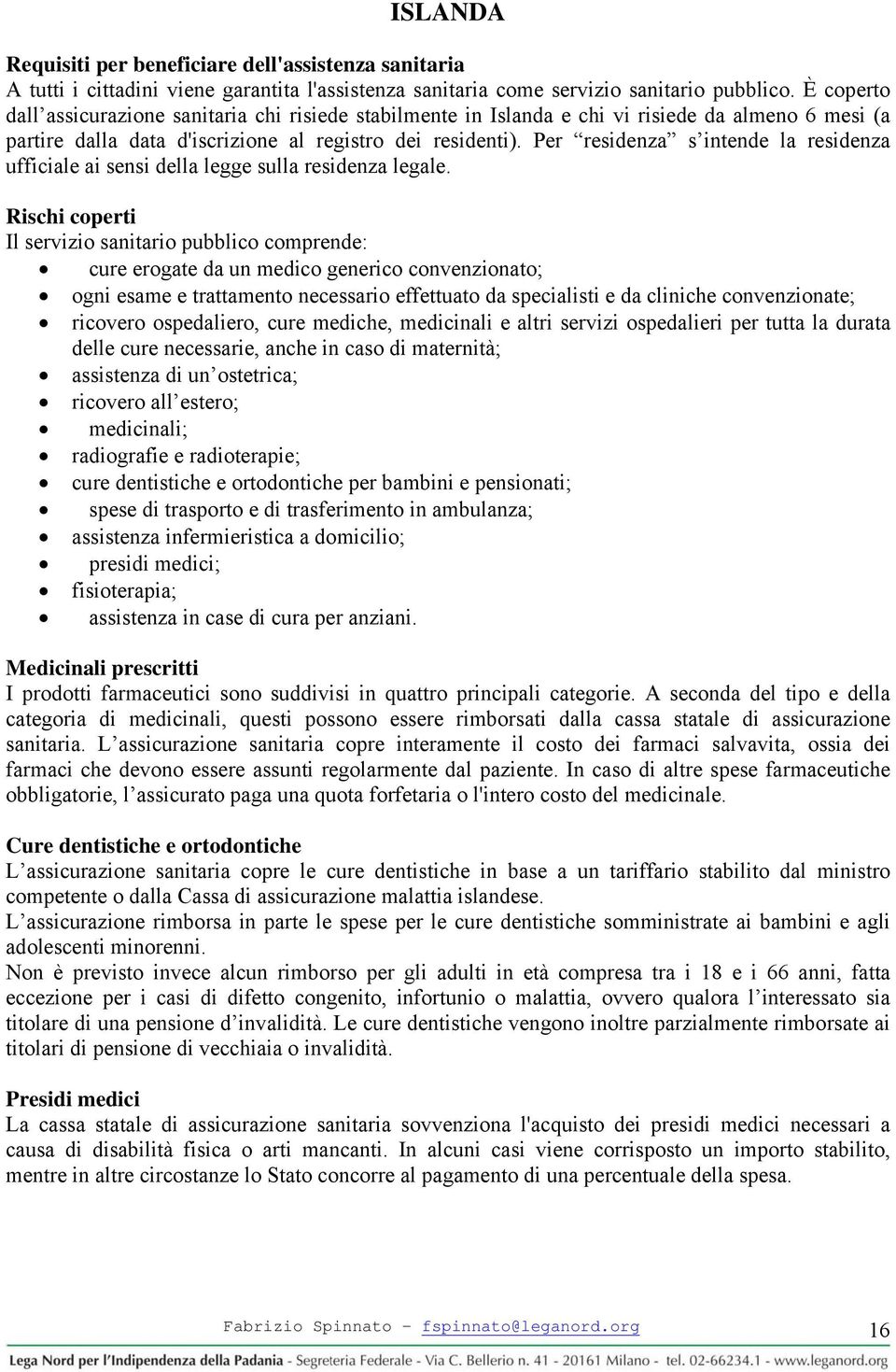 Per residenza s intende la residenza ufficiale ai sensi della legge sulla residenza legale.