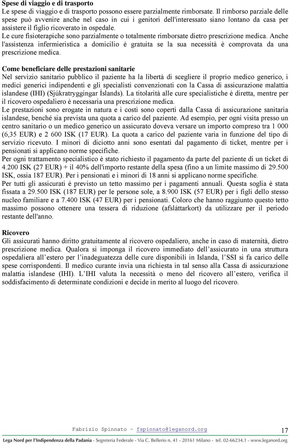 Le cure fisioterapiche sono parzialmente o totalmente rimborsate dietro prescrizione medica.