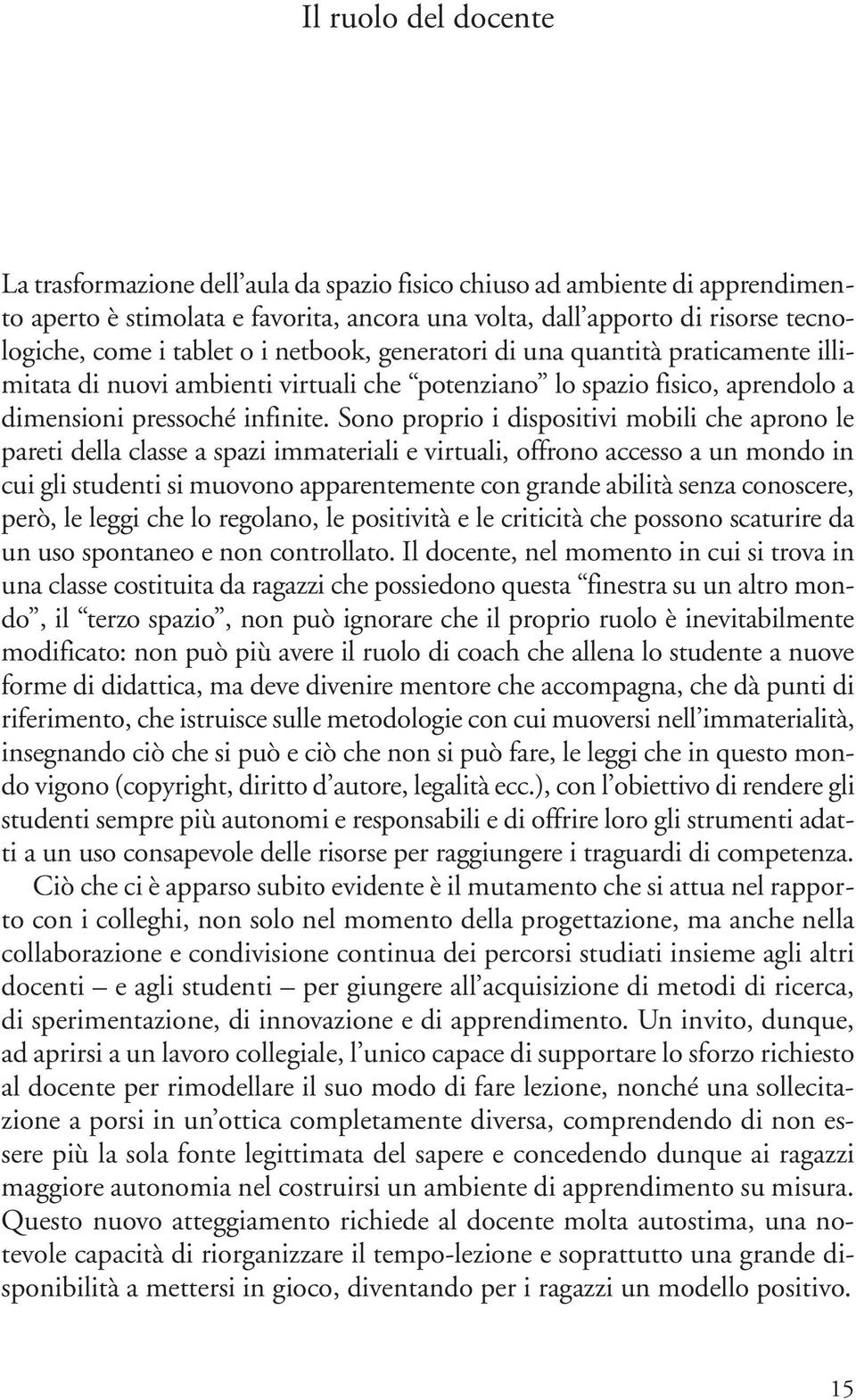 Sono proprio i dispositivi mobili che aprono le pareti della classe a spazi immateriali e virtuali, offrono accesso a un mondo in cui gli studenti si muovono apparentemente con grande abilità senza