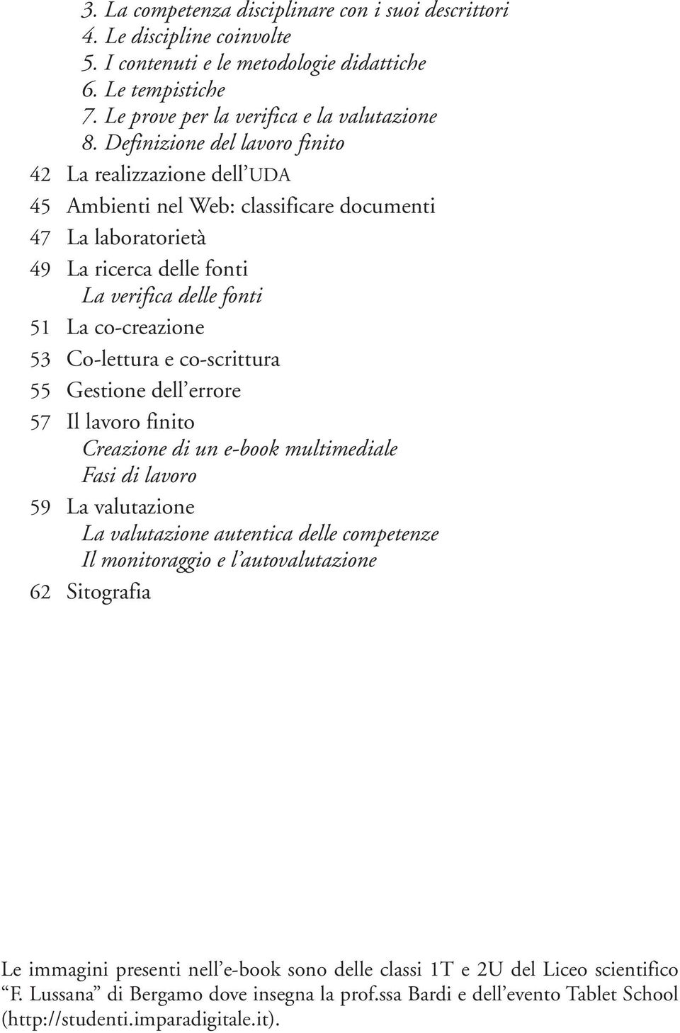 Co-lettura e co-scrittura 55 Gestione dell errore 57 Il lavoro finito Creazione di un e-book multimediale Fasi di lavoro 59 La valutazione La valutazione autentica delle competenze Il monitoraggio e