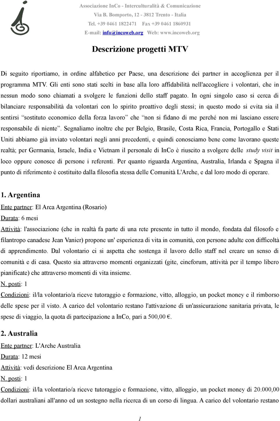 In ogni singolo caso si cerca di bilanciare responsabilità da volontari con lo spirito proattivo degli stessi; in questo modo si evita sia il sentirsi sostituto economico della forza lavoro che non