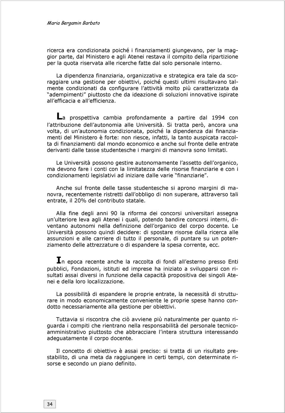 La dipendenza finanziaria, organizzativa e strategica era tale da scoraggiare una gestione per obiettivi, poiché questi ultimi risultavano talmente condizionati da configurare l attività molto più