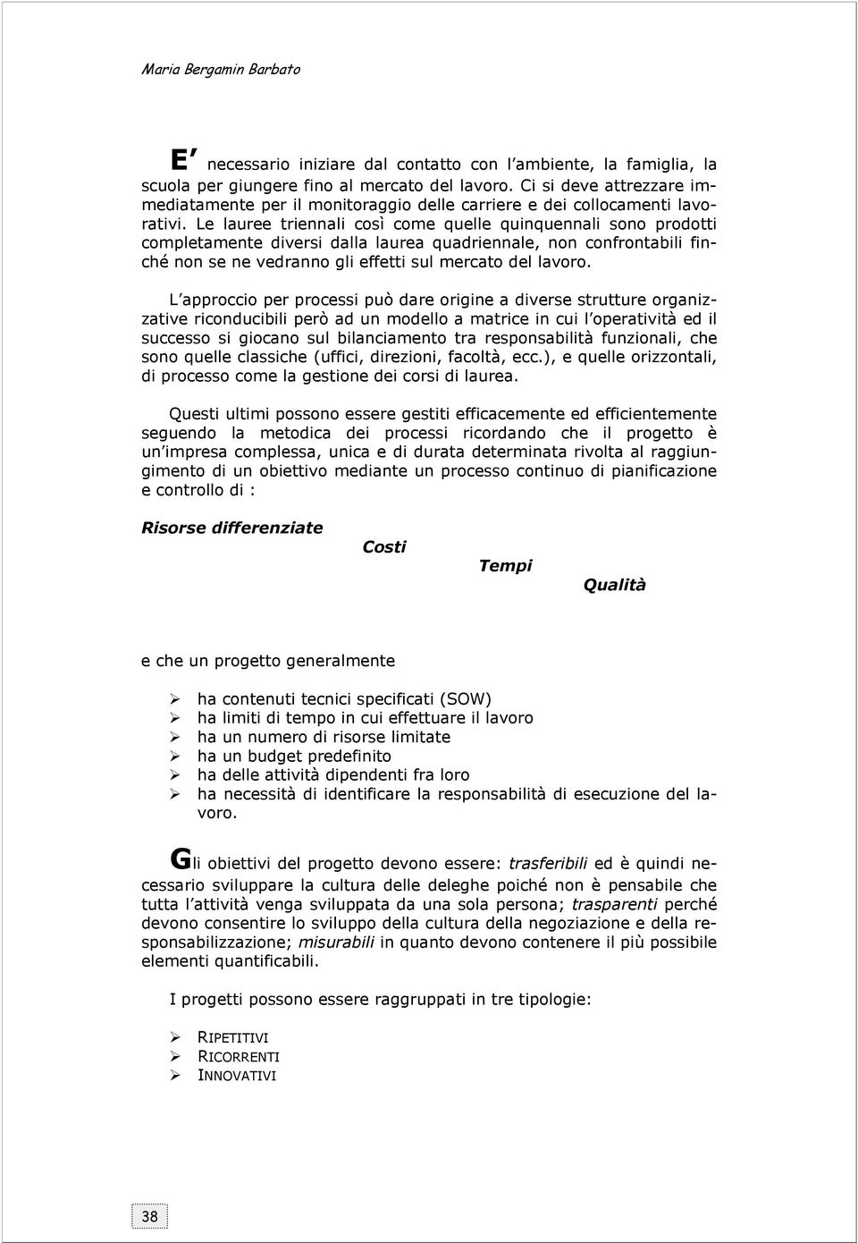 Le lauree triennali così come quelle quinquennali sono prodotti completamente diversi dalla laurea quadriennale, non confrontabili finché non se ne vedranno gli effetti sul mercato del lavoro.