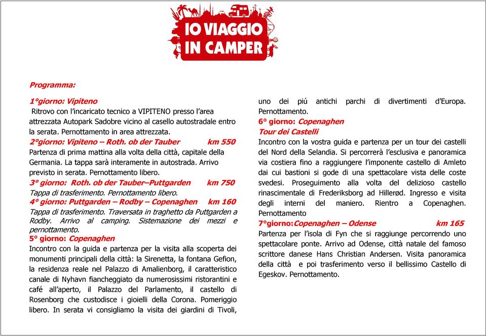 Pernottamento libero. 3 giorno: Roth. ob der Tauber Puttgarden km 750 Tappa di trasferimento. Pernottamento libero. 4 giorno: Puttgarden Rodby Copenaghen km 160 Tappa di trasferimento.