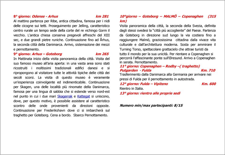 L'antica chiesa conserva pregevoli affreschi del XIII sec, e due grandi pietre runiche. Continuazione fino ad Århus, la seconda città della Danimarca. Arrivo, sistemazione dei mezzi e pernottamento.