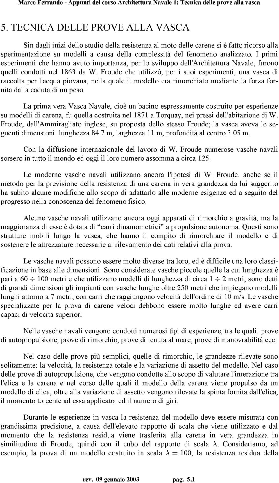 Froude che utilizzò, per i suoi esperimenti, una vasca di raccolta per l'acqua piovana, nella quale il modello era rimorchiato mediante la forza fornita dalla caduta di un peso.