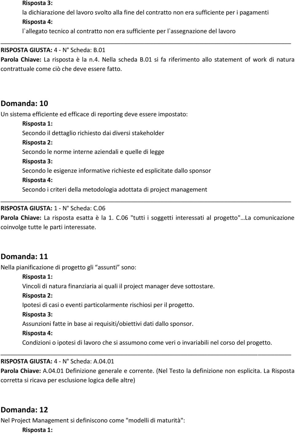 Domanda: 10 Un sistema efficiente ed efficace di reporting deve essere impostato: Secondo il dettaglio richiesto dai diversi stakeholder Secondo le norme interne aziendali e quelle di legge Secondo