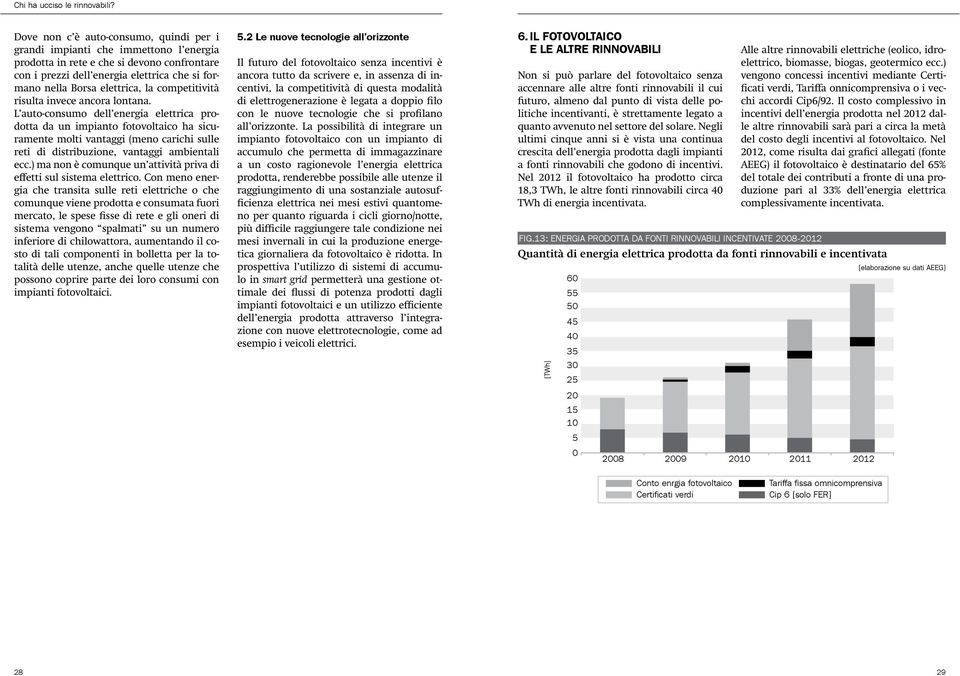 L auto-consumo dell energia elettrica prodotta da un impianto fotovoltaico ha sicuramente molti vantaggi (meno carichi sulle reti di distribuzione, vantaggi ambientali ecc.