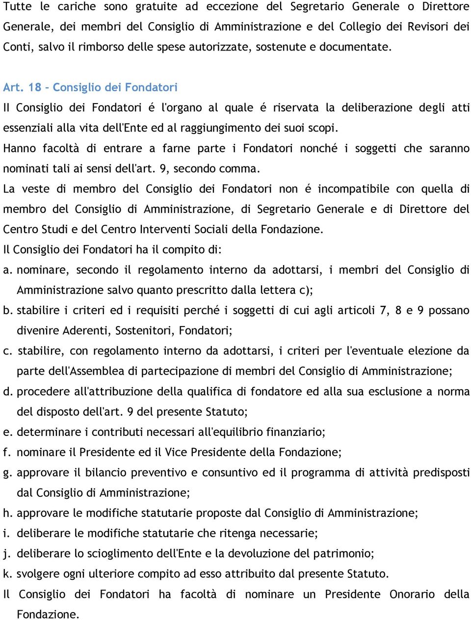 18 Consiglio dei Fondatori II Consiglio dei Fondatori é l'organo al quale é riservata la deliberazione degli atti essenziali alla vita dell'ente ed al raggiungimento dei suoi scopi.