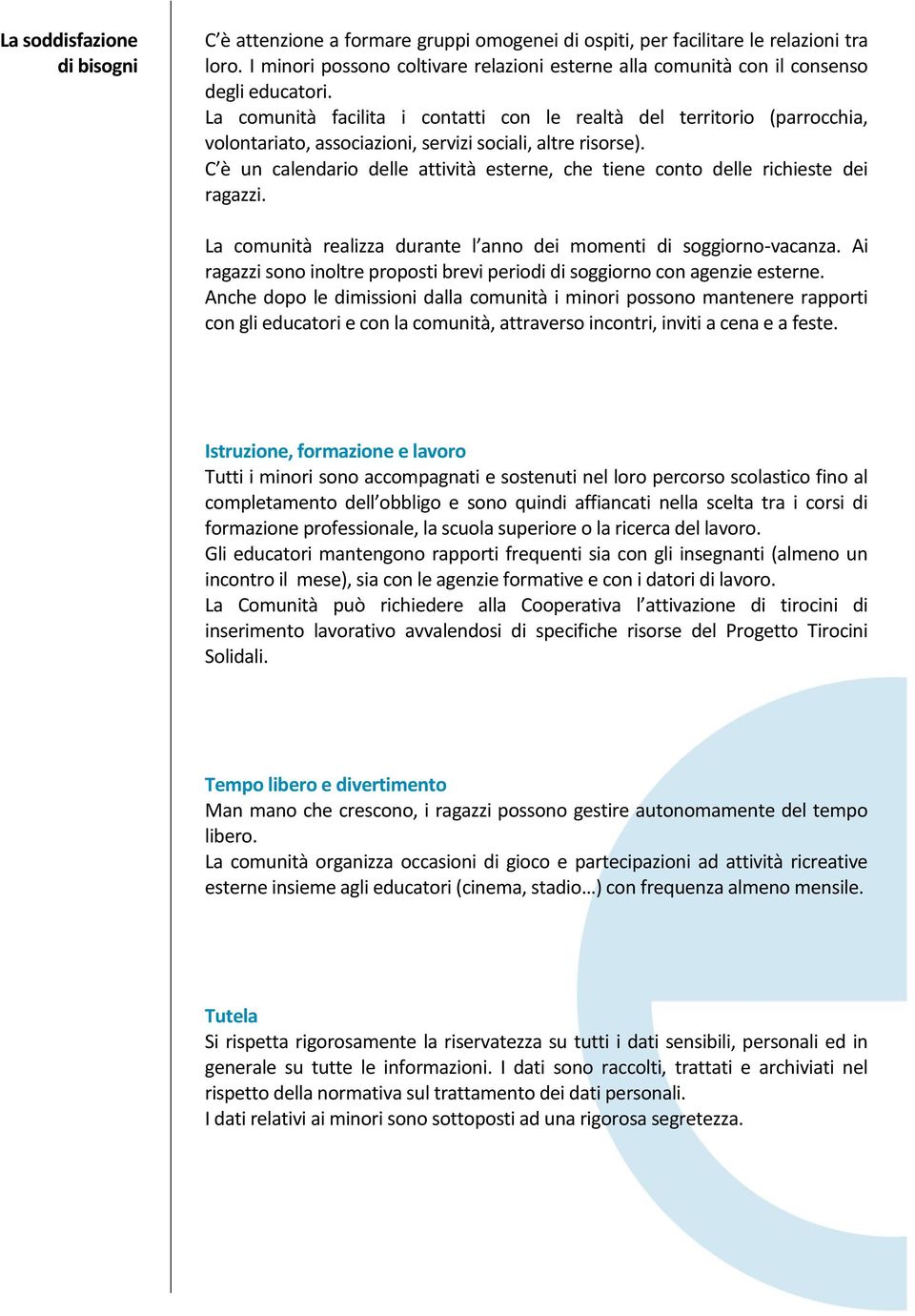 La comunità facilita i contatti con le realtà del territorio (parrocchia, volontariato, associazioni, servizi sociali, altre risorse).