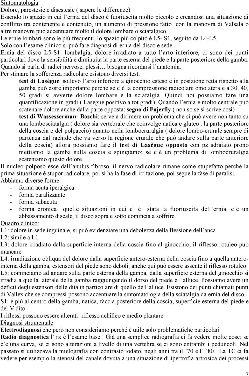 Le ernie lombari sono le più frequenti, lo spazio più colpito è L5- S1, seguito da L4-L5. Solo con l esame clinico si può fare diagnosi di ernia del disco e sede.