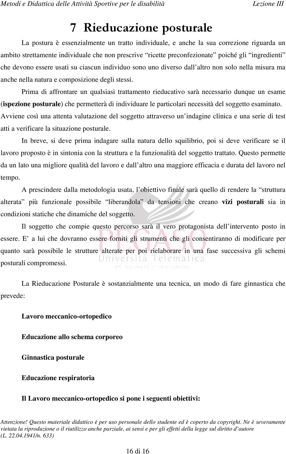 Prima di affrontare un qualsiasi trattamento rieducativo sarà necessario dunque un esame (ispezione posturale) che permetterà di individuare le particolari necessità del soggetto esaminato.