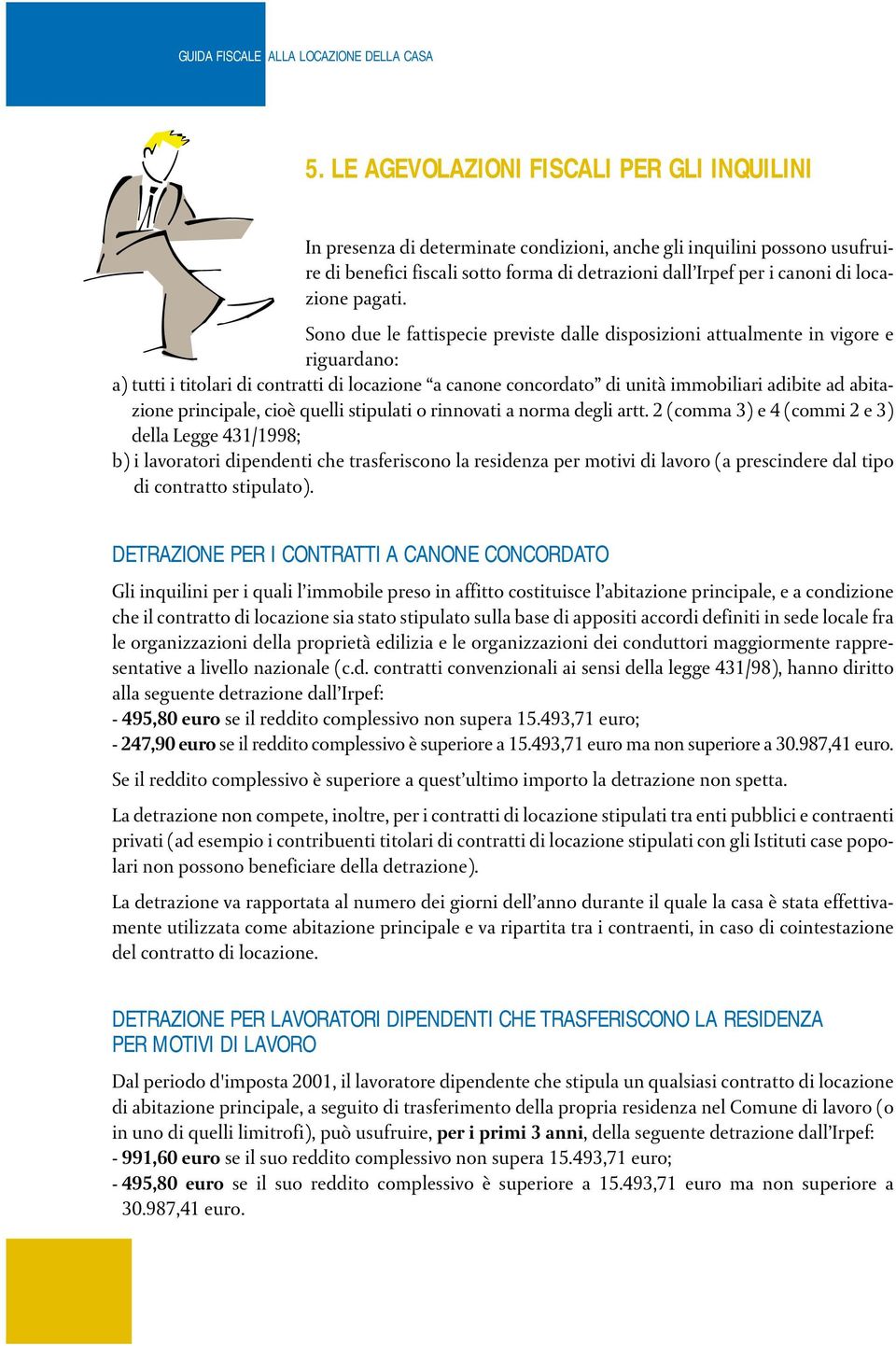 Sono due le fattispecie previste dalle disposizioni attualmente in vigore e riguardano: a) tutti i titolari di contratti di locazione a canone concordato di unità immobiliari adibite ad abitazione