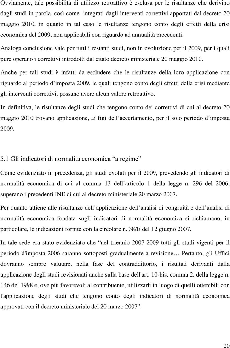 Analoga conclusione vale per tutti i restanti studi, non in evoluzione per il 2009, per i quali pure operano i correttivi introdotti dal citato decreto ministeriale 20 maggio 2010.