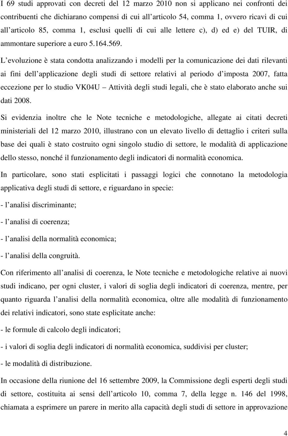 L evoluzione è stata condotta analizzando i modelli per la comunicazione dei dati rilevanti ai fini dell applicazione degli studi di settore relativi al periodo d imposta 2007, fatta eccezione per lo