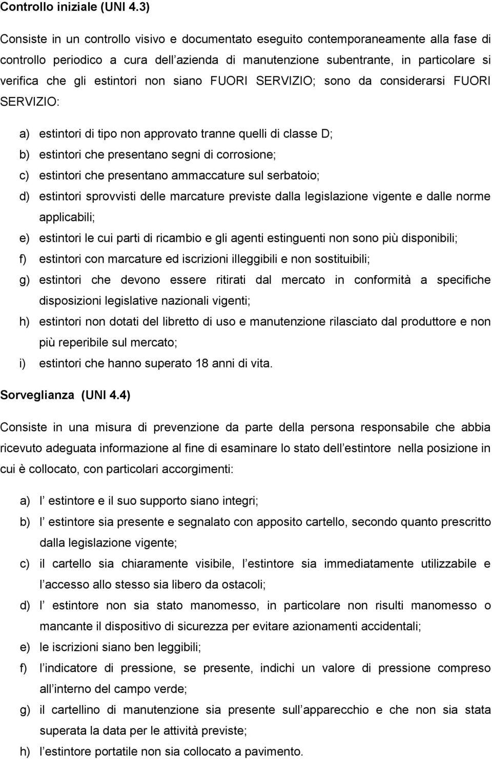 siano FUORI SERVIZIO; sono da considerarsi FUORI SERVIZIO: a) estintori di tipo non approvato tranne quelli di classe D; b) estintori che presentano segni di corrosione; c) estintori che presentano