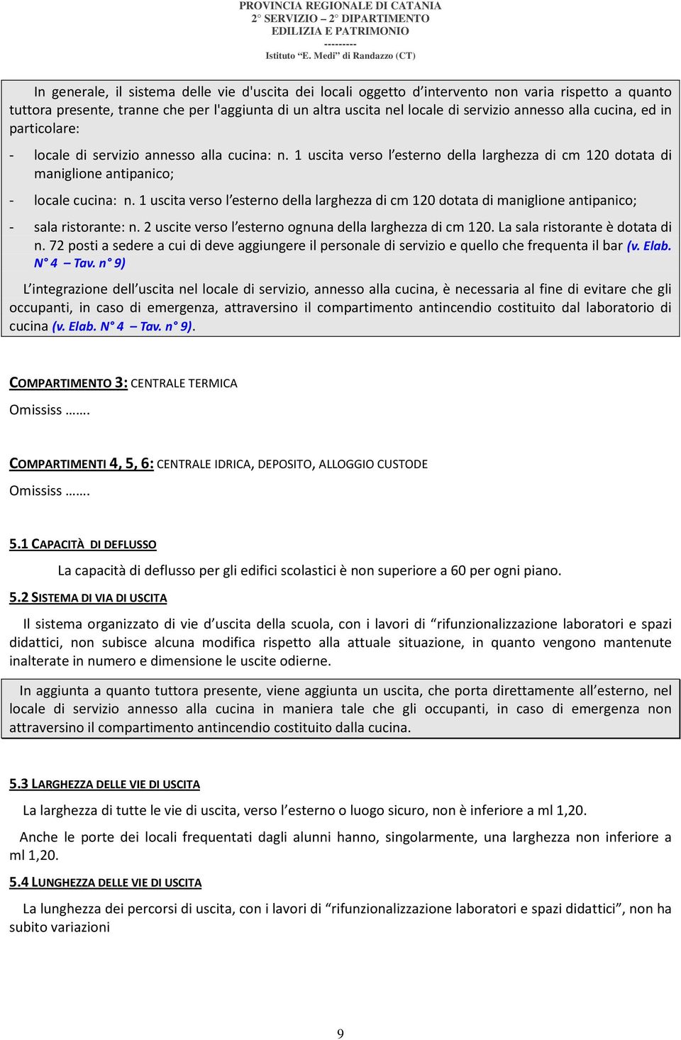 1 uscita verso l esterno della larghezza di cm 120 dotata di maniglione antipanico; - sala ristorante: n. 2 uscite verso l esterno ognuna della larghezza di cm 120. La sala ristorante è dotata di n.