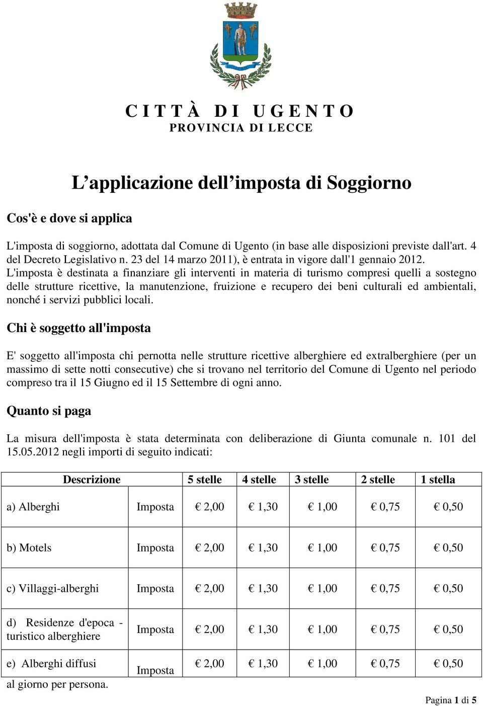 L'imposta è destinata a finanziare gli interventi in materia di turismo compresi quelli a sostegno delle strutture ricettive, la manutenzione, fruizione e recupero dei beni culturali ed ambientali,