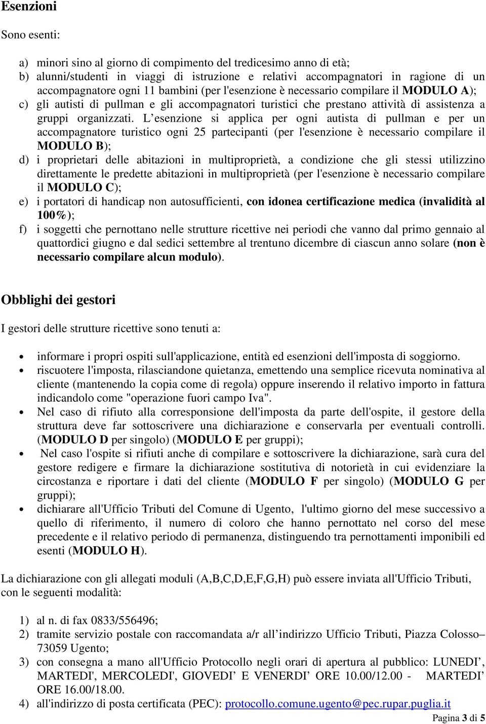 L esenzione si applica per ogni autista di pullman e per un accompagnatore turistico ogni 25 partecipanti (per l'esenzione è necessario compilare il MODULO B); d) i proprietari delle abitazioni in