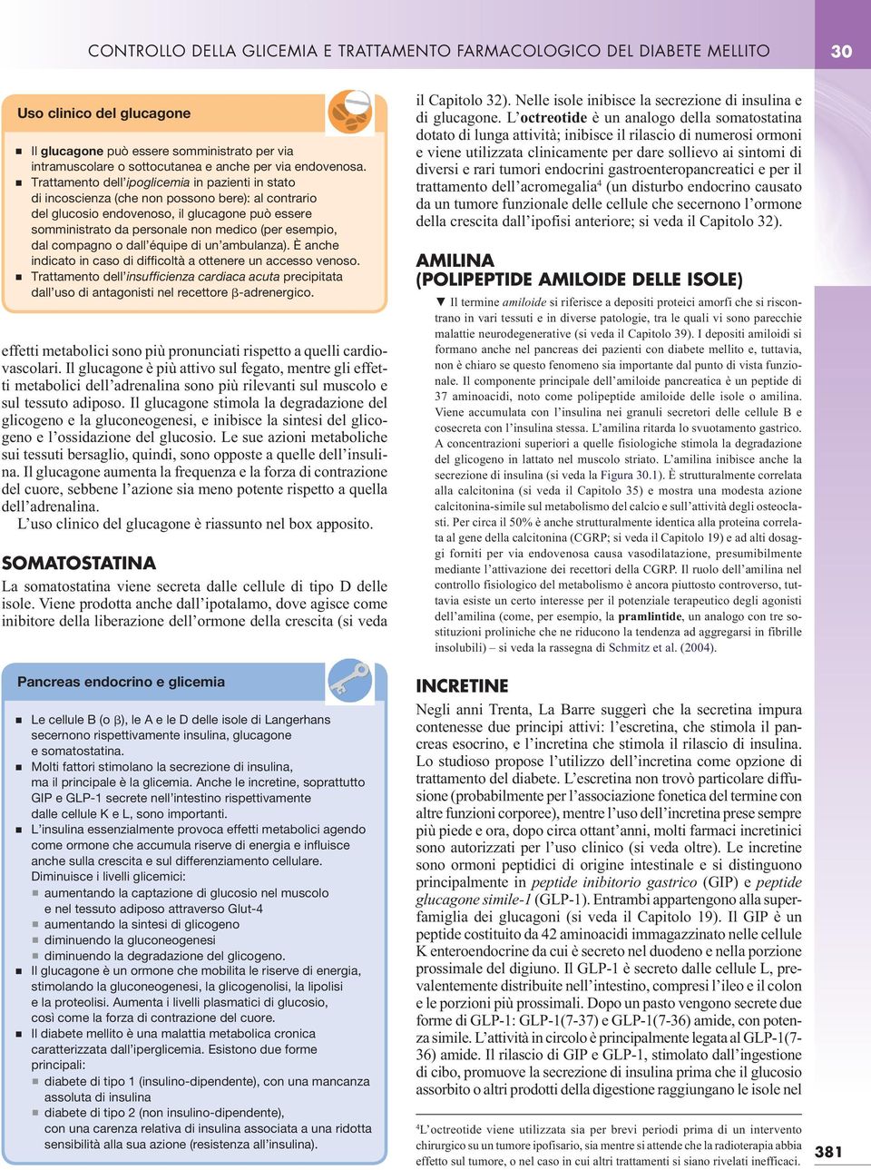 Trattamento dell ipoglicemia in pazienti in stato di incoscienza (che non possono bere): al contrario del glucosio endovenoso, il glucagone può essere somministrato da personale non medico (per