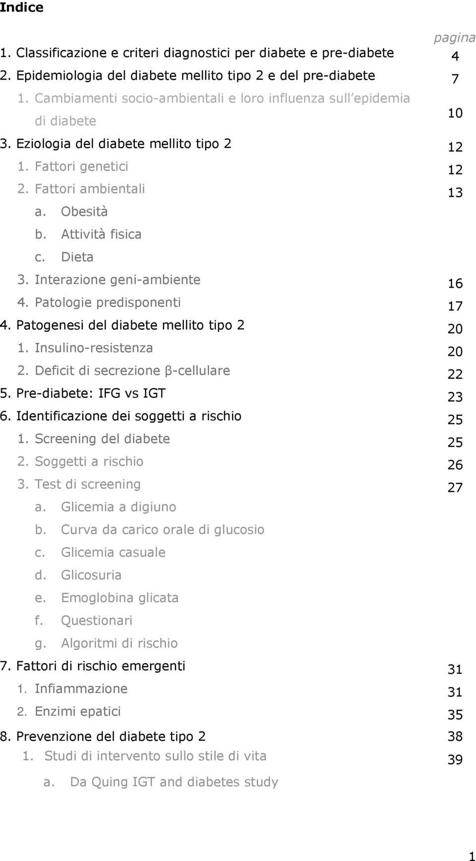 Dieta 3. Interazione geni-ambiente 16 4. Patologie predisponenti 17 4. Patogenesi del diabete mellito tipo 2 20 1. Insulino-resistenza 20 2. Deficit di secrezione β-cellulare 22 5.