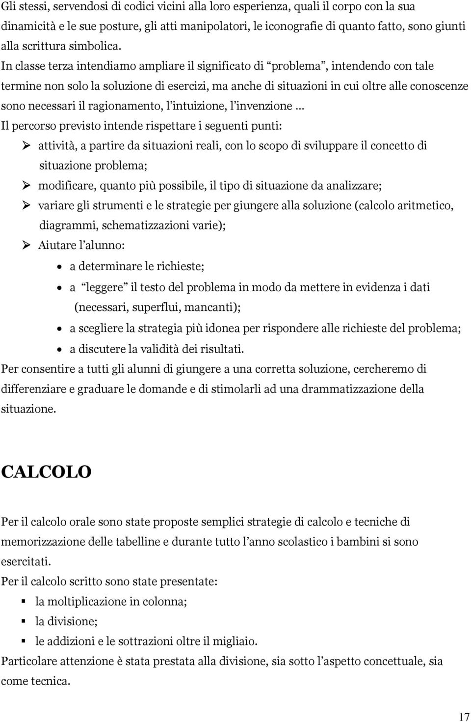 In classe terza intendiamo ampliare il significato di problema, intendendo con tale termine non solo la soluzione di esercizi, ma anche di situazioni in cui oltre alle conoscenze sono necessari il