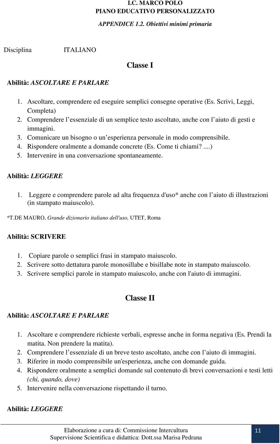 Rispondere oralmente a domande concrete (Es. Come ti chiami?...) 5. Intervenire in una conversazione spontaneamente. Abilità: LEGGERE 1.