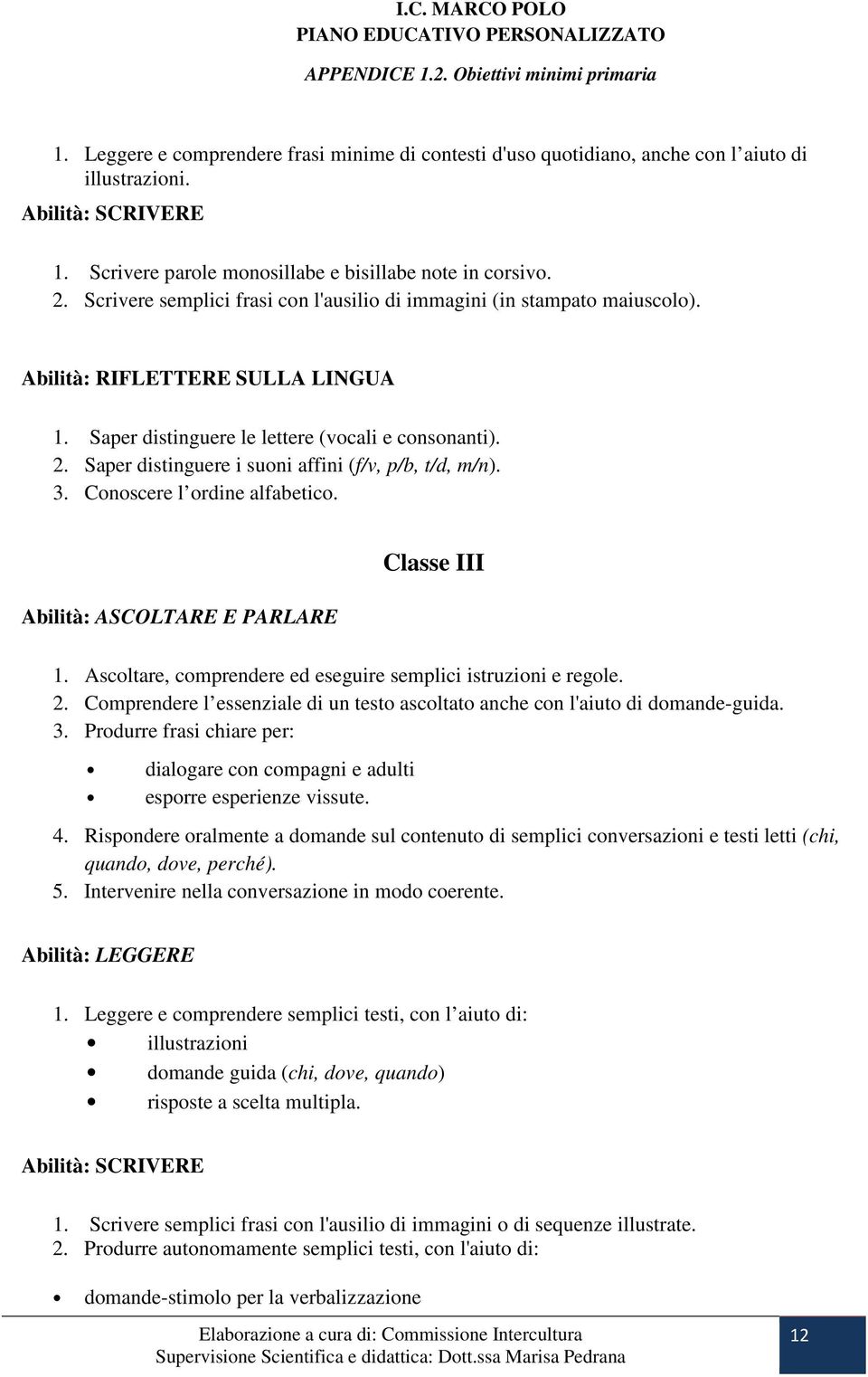 Saper distinguere i suoni affini (f/v, p/b, t/d, m/n). 3. Conoscere l ordine alfabetico. Abilità: ASCOLTARE E PARLARE Classe III 1. Ascoltare, comprendere ed eseguire semplici istruzioni e regole. 2.