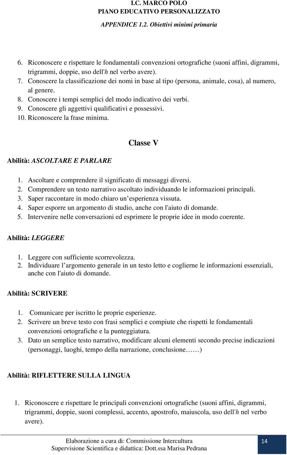 Conoscere gli aggettivi qualificativi e possessivi. 10. Riconoscere la frase minima. Abilità: ASCOLTARE E PARLARE Classe V 1. Ascoltare e comprendere il significato di messaggi diversi. 2.