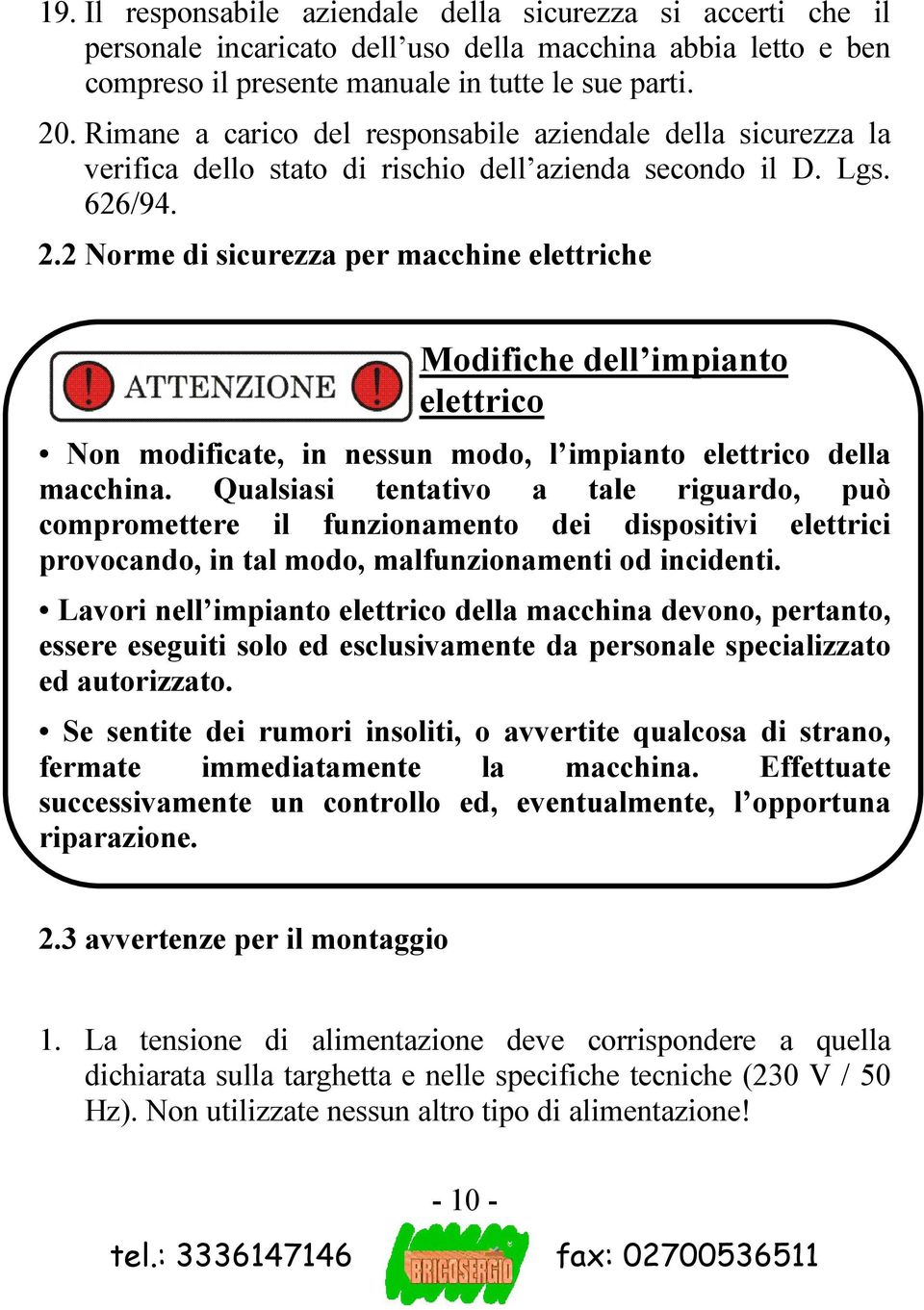 2 Norme di sicurezza per macchine elettriche Modifiche dell impianto elettrico Non modificate, in nessun modo, l impianto elettrico della macchina.