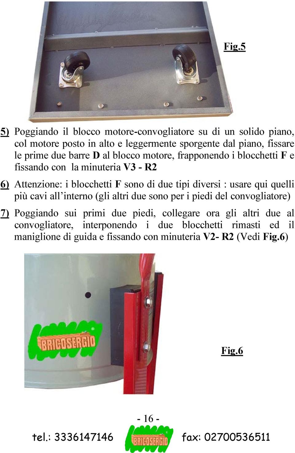 quelli più cavi all interno (gli altri due sono per i piedi del convogliatore) 7) Poggiando sui primi due piedi, collegare ora gli altri due al