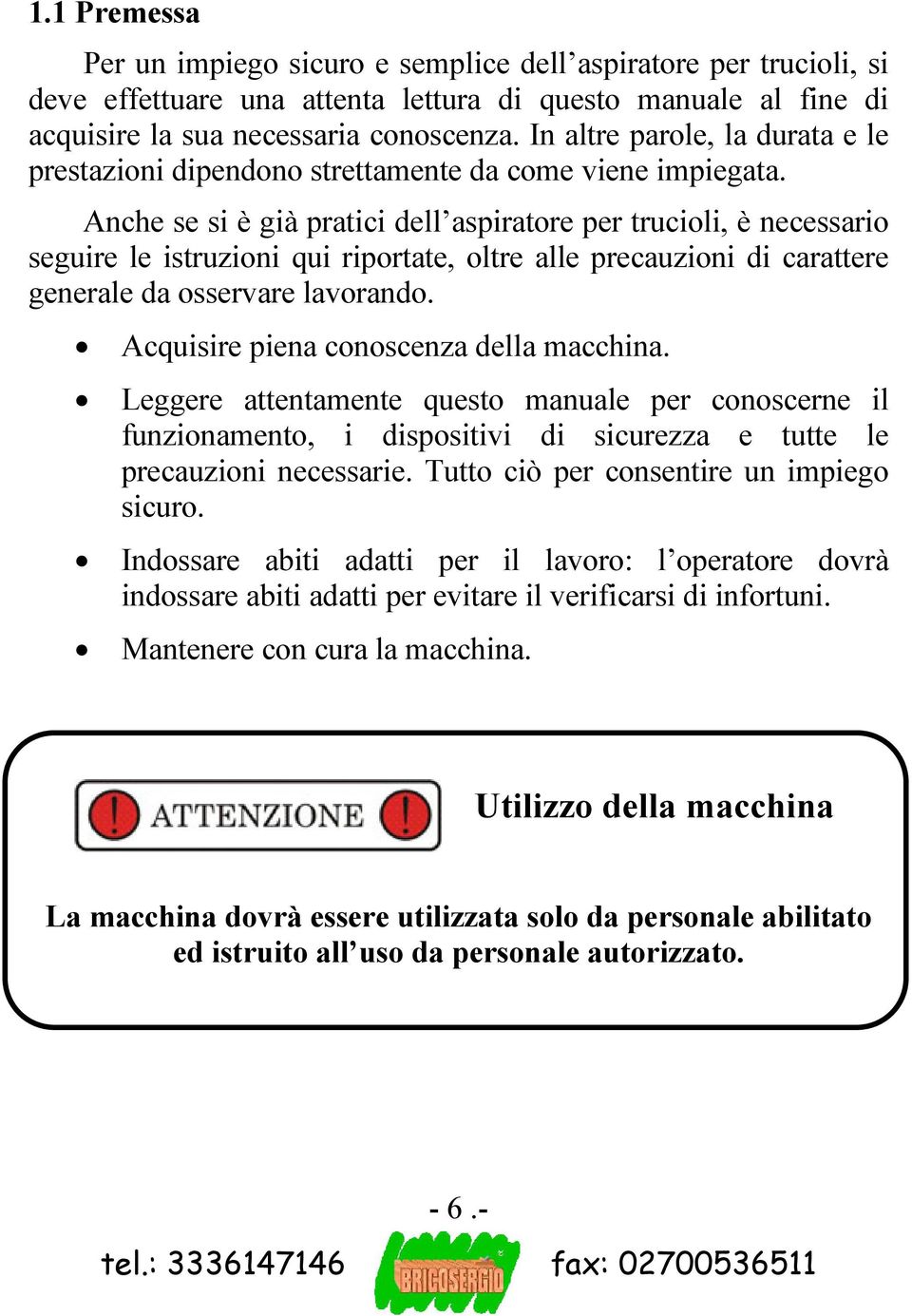 Anche se si è già pratici dell aspiratore per trucioli, è necessario seguire le istruzioni qui riportate, oltre alle precauzioni di carattere generale da osservare lavorando.