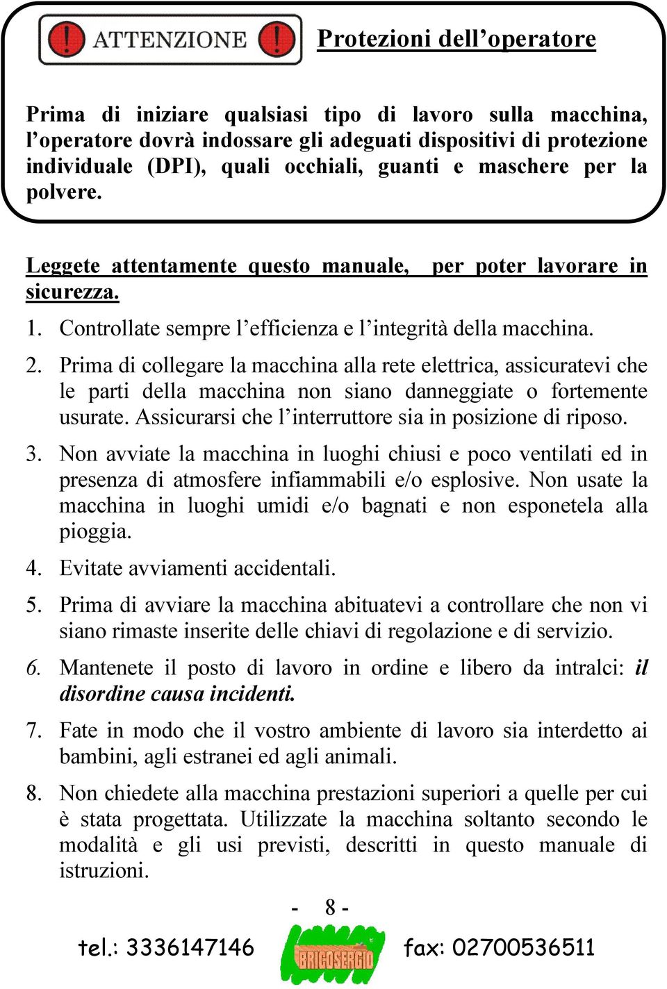 Prima di collegare la macchina alla rete elettrica, assicuratevi che le parti della macchina non siano danneggiate o fortemente usurate. Assicurarsi che l interruttore sia in posizione di riposo. 3.