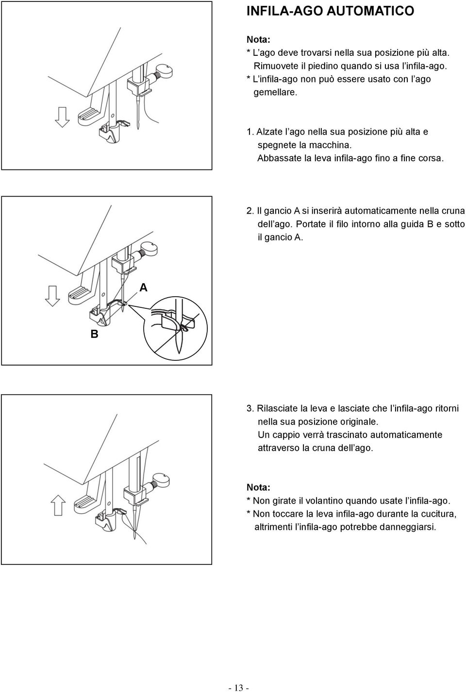 Portate il filo intorno alla guida B e sotto il gancio A. A B 3. Rilasciate la leva e lasciate che l infila-ago ritorni nella sua posizione originale.