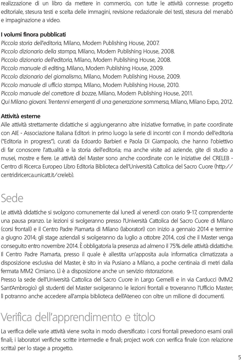 Piccolo dizionario dell editoria, Milano, Modern Publishing House, 2008. Piccolo manuale di editing, Milano, Modern Publishing House, 2009.
