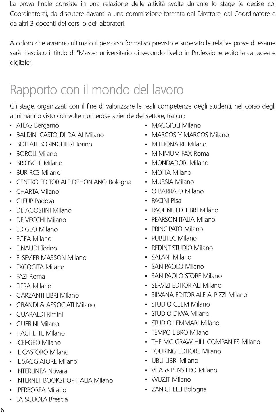 A coloro che avranno ultimato il percorso formativo previsto e superato le relative prove di esame sarà rilasciato il titolo di Master universitario di secondo livello in Professione editoria