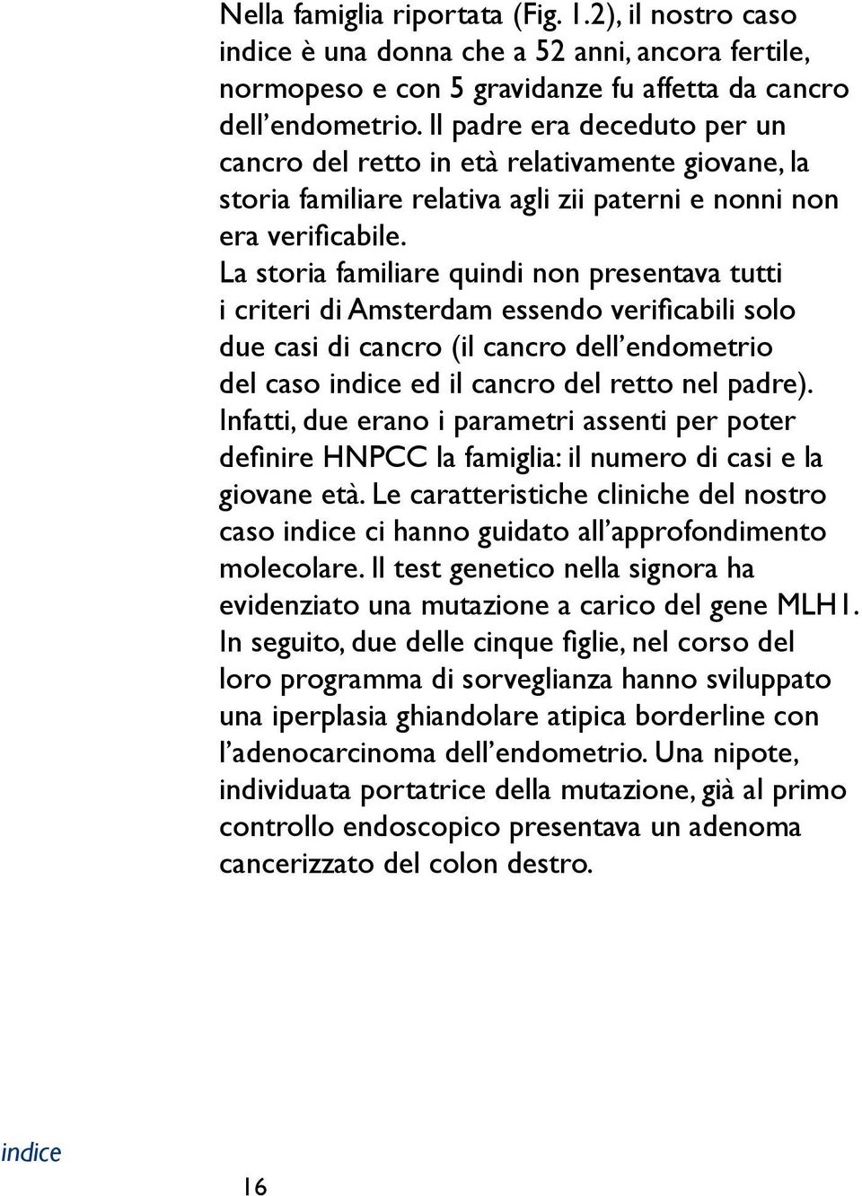 La storia familiare quindi non presentava tutti i criteri di Amsterdam essendo verificabili solo due casi di cancro (il cancro dell endometrio del caso ed il cancro del retto nel padre).