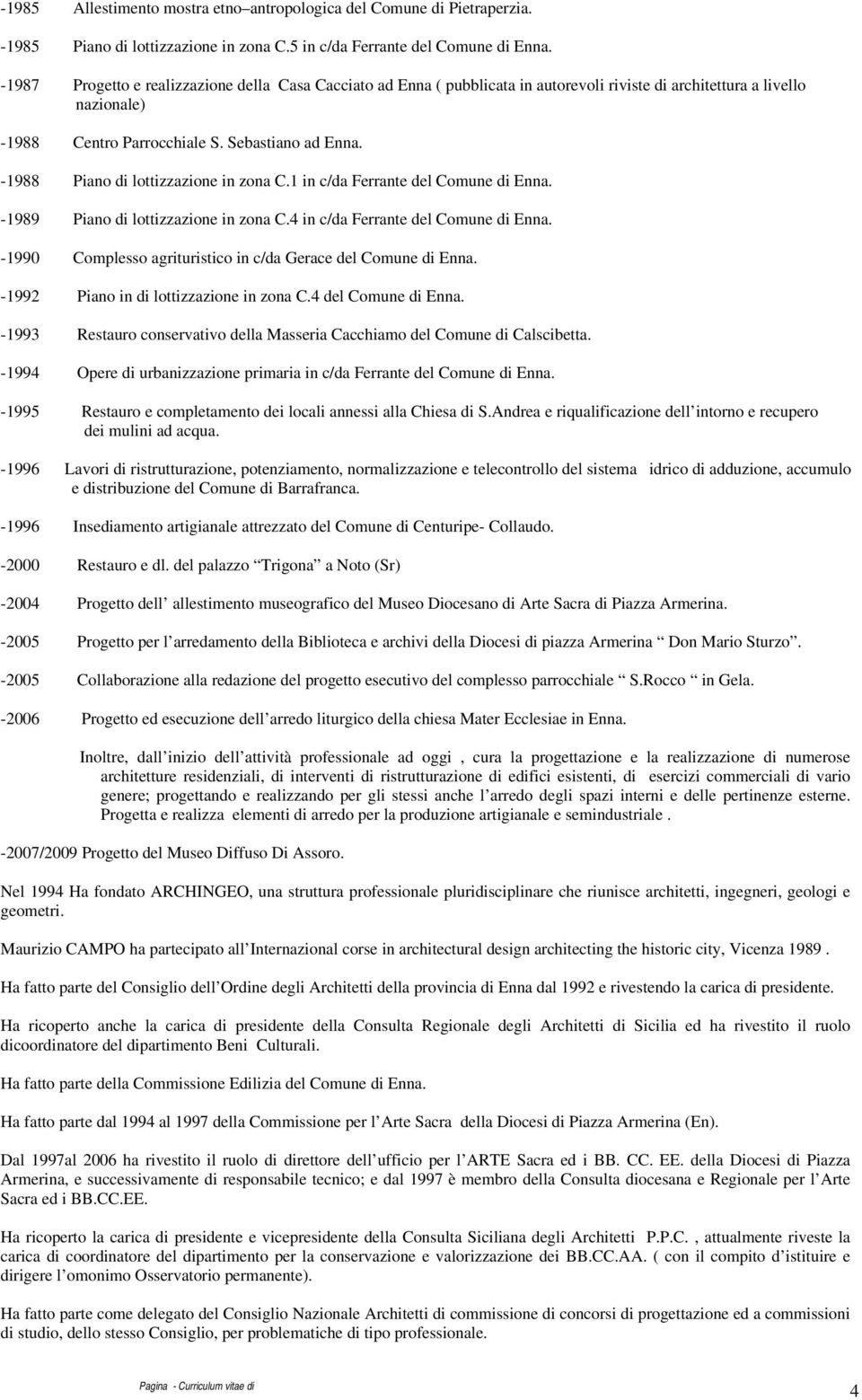 -1988 Piano di lottizzazione in zona C.1 in c/da Ferrante del Comune di Enna. -1989 Piano di lottizzazione in zona C.4 in c/da Ferrante del Comune di Enna.