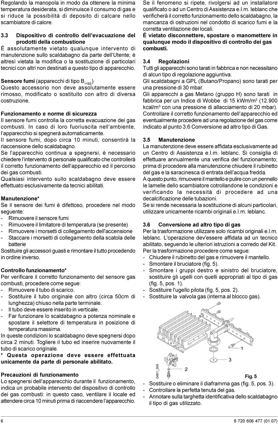 modifica o la sostituzione di particolari tecnici con altri non destinati a questo tipo di apparecchio Sensore fumi (apparecchi di tipo B 11BS ) Questo accessorio non deve assolutamente essere